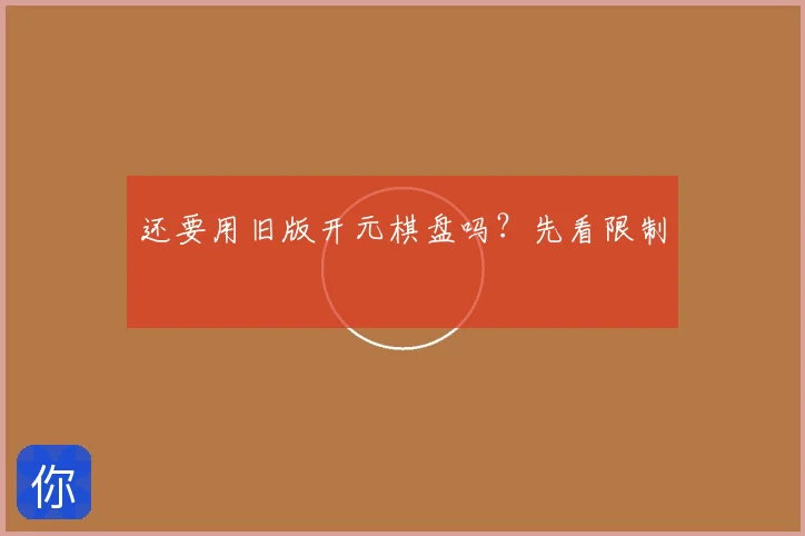 还要用旧版开元棋盘吗?先看限制