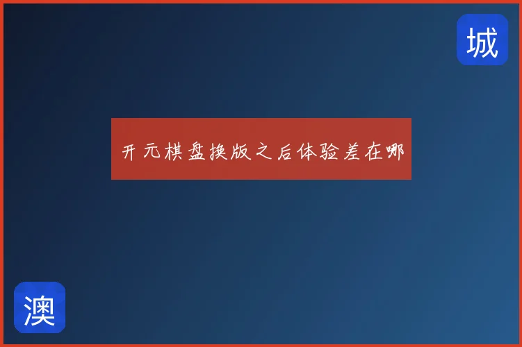 开元棋盘换版之后体验差在哪